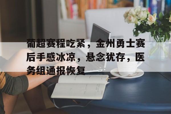 开云体育-葡超赛程吃紧，金州勇士赛后手感冰凉，悬念犹存，医务组通报恢复的简单介绍